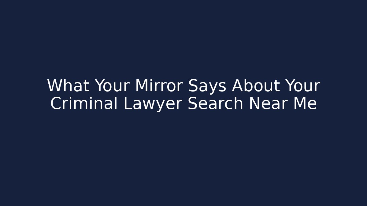 What Your Mirror Says About Your Criminal Lawyer Search Near Me