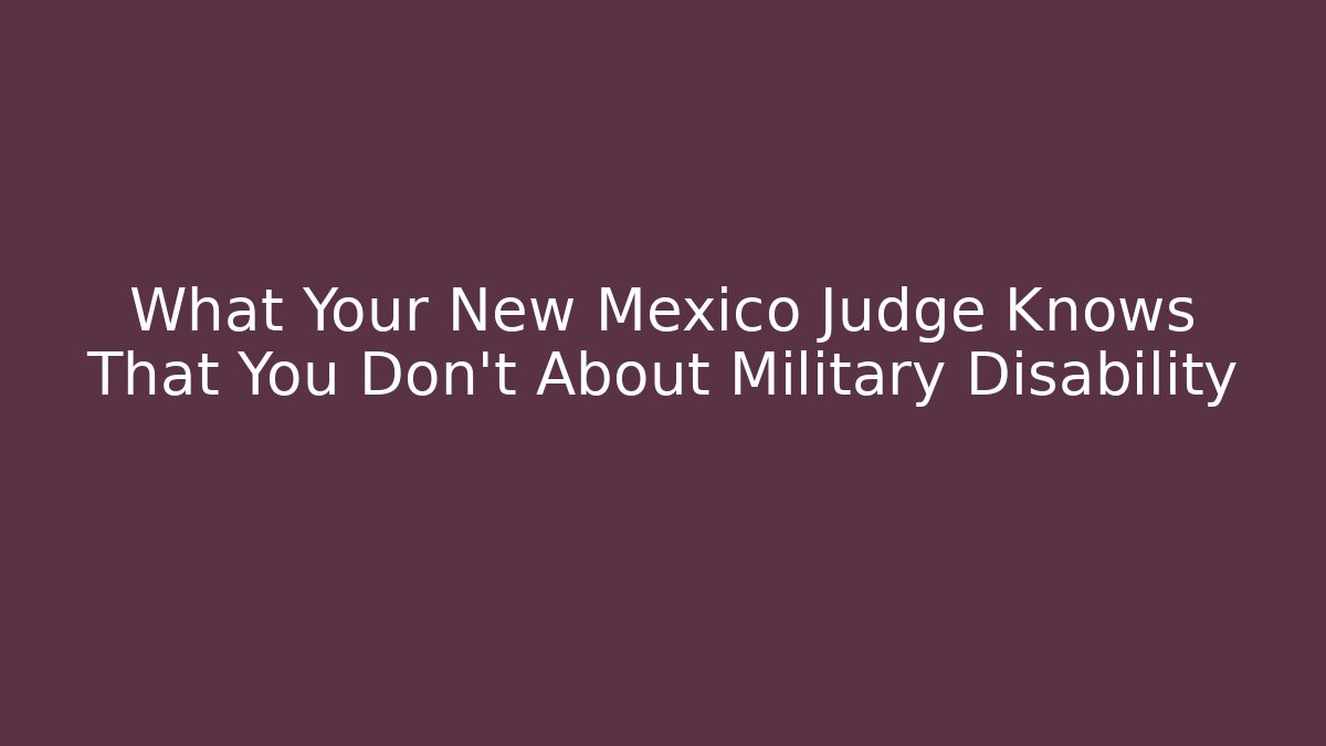 What Your New Mexico Judge Knows That You Don't About Military Disability