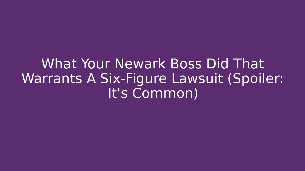What Your Newark Boss Did That Warrants A Six-Figure Lawsuit (Spoiler: It's Common)