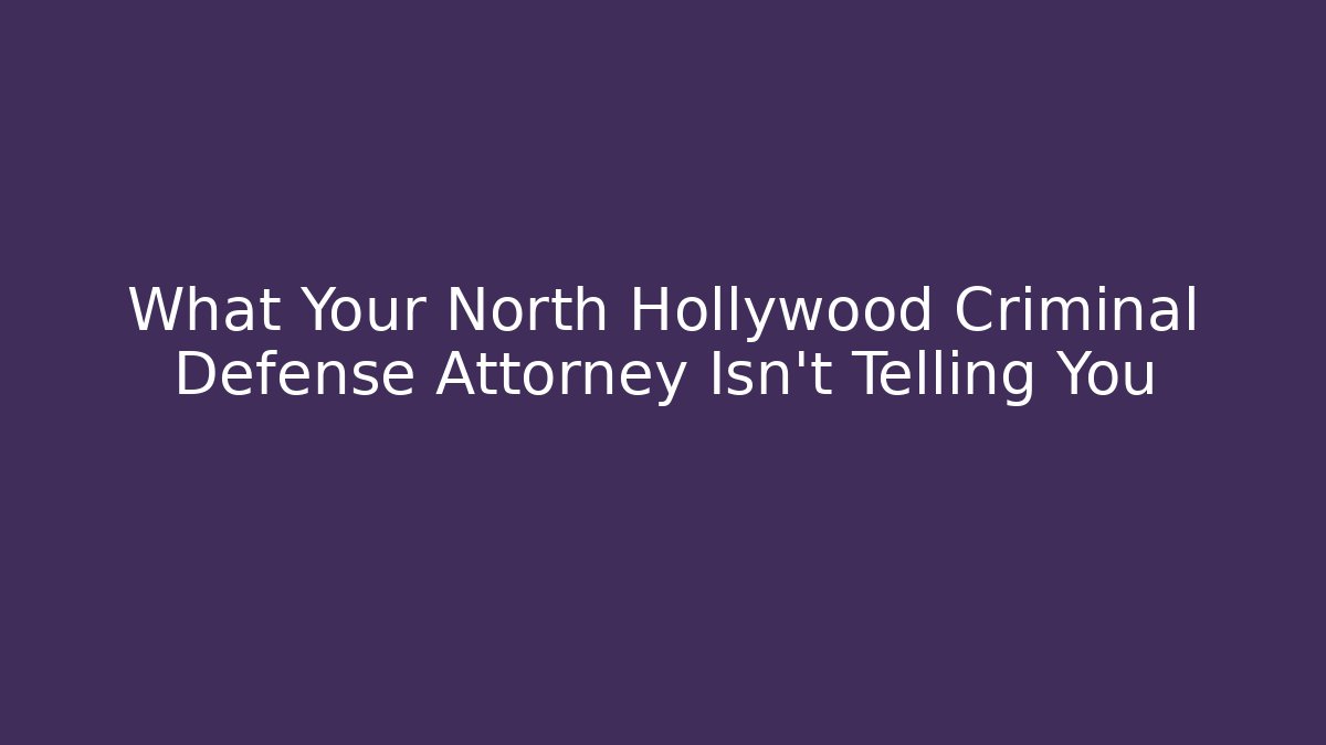 What Your North Hollywood Criminal Defense Attorney Isn't Telling You