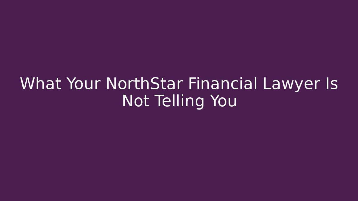 What Your NorthStar Financial Lawyer Is Not Telling You