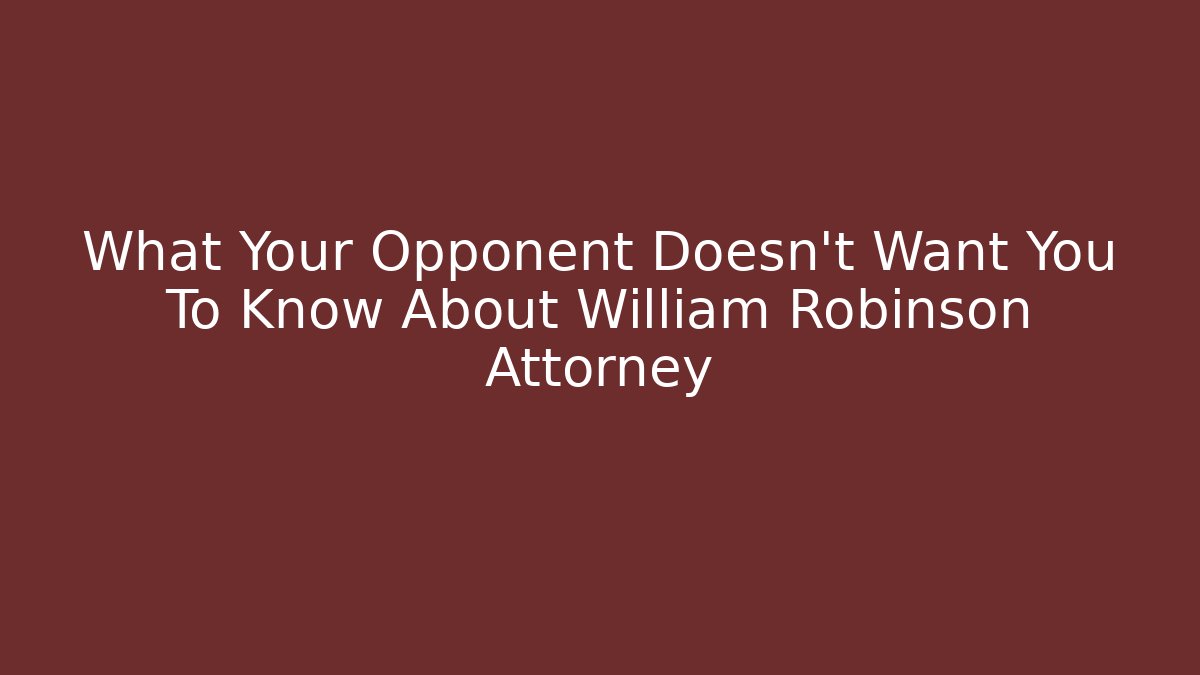 What Your Opponent Doesn't Want You To Know About William Robinson Attorney
