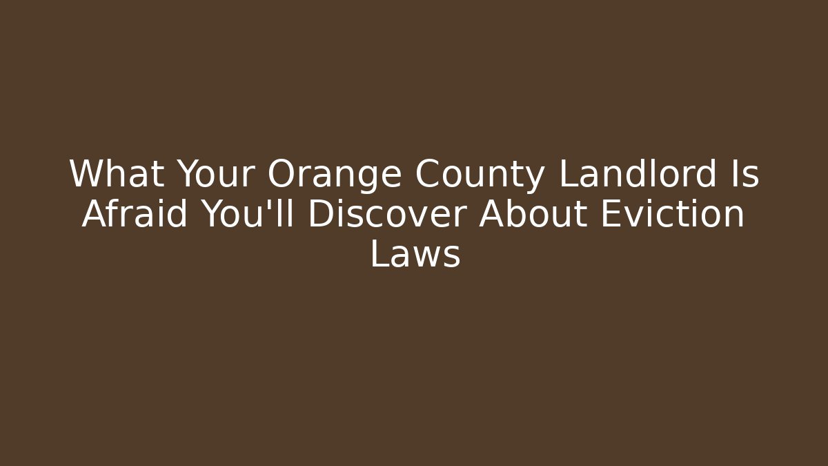 What Your Orange County Landlord Is Afraid You’ll Discover About Eviction Laws