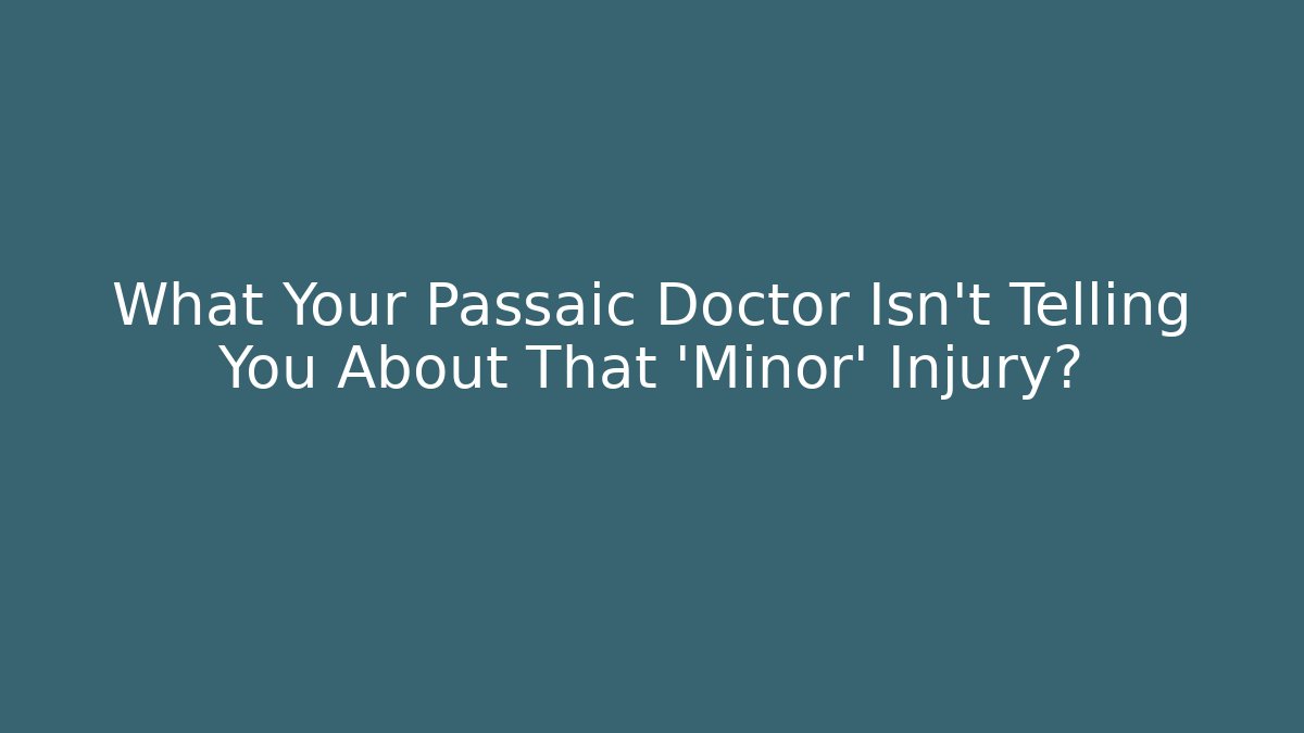 What Your Passaic Doctor Isn't Telling You About That 'Minor' Injury?