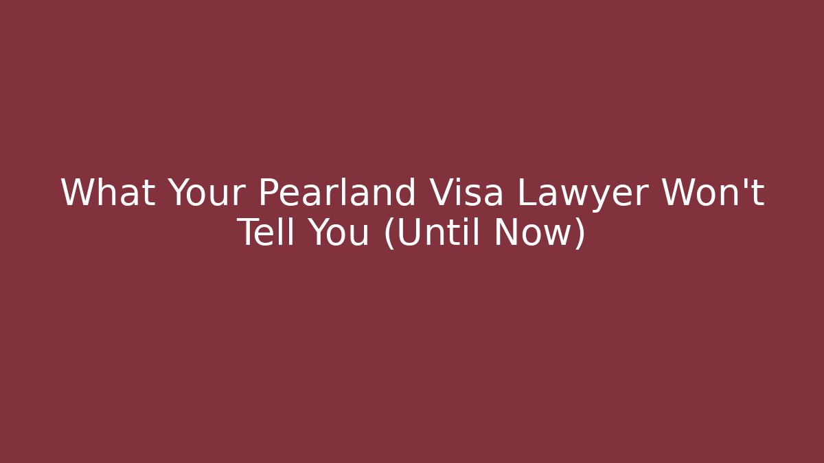What Your Pearland Visa Lawyer Won't Tell You (Until Now)