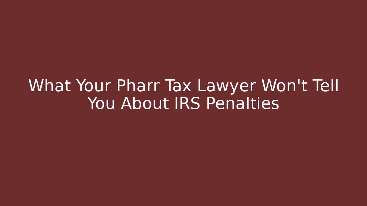 What Your Pharr Tax Lawyer Won’t Tell You About IRS Penalties