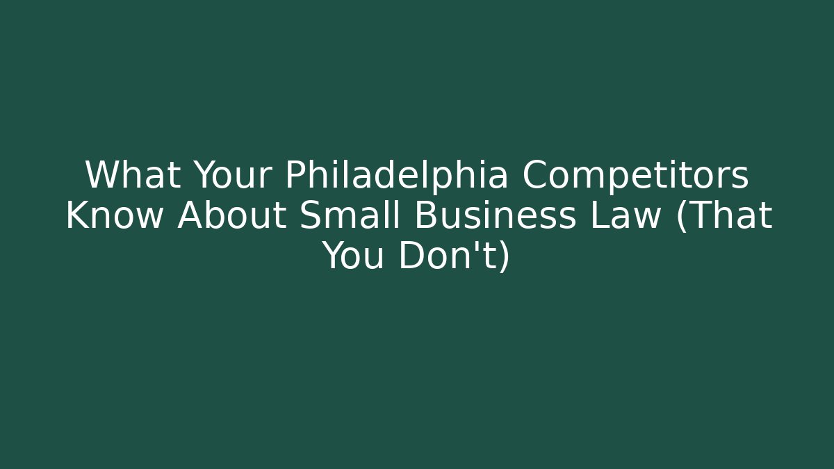 What Your Philadelphia Competitors Know About Small Business Law (That You Don't)
