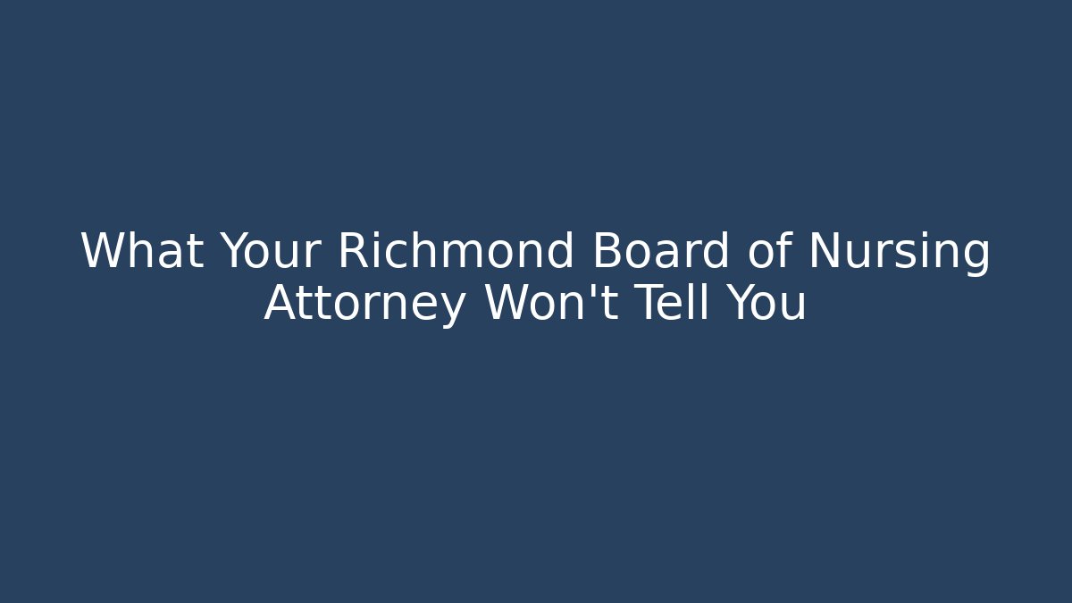 What Your Richmond Board of Nursing Attorney Won't Tell You