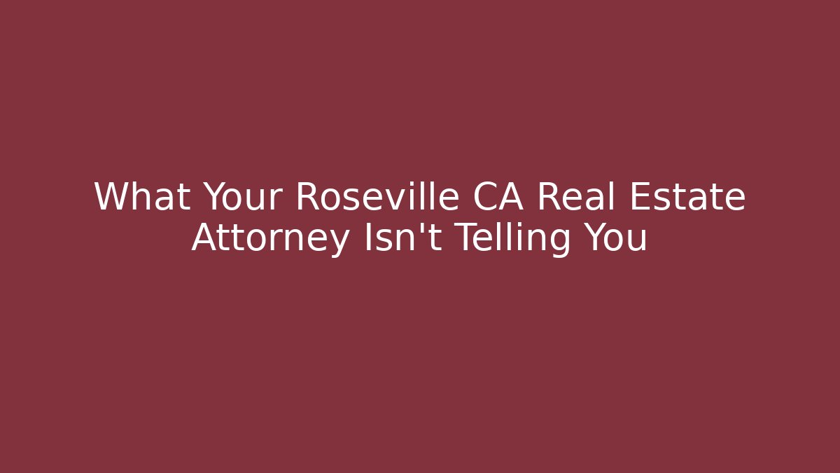 What Your Roseville CA Real Estate Attorney Isn't Telling You