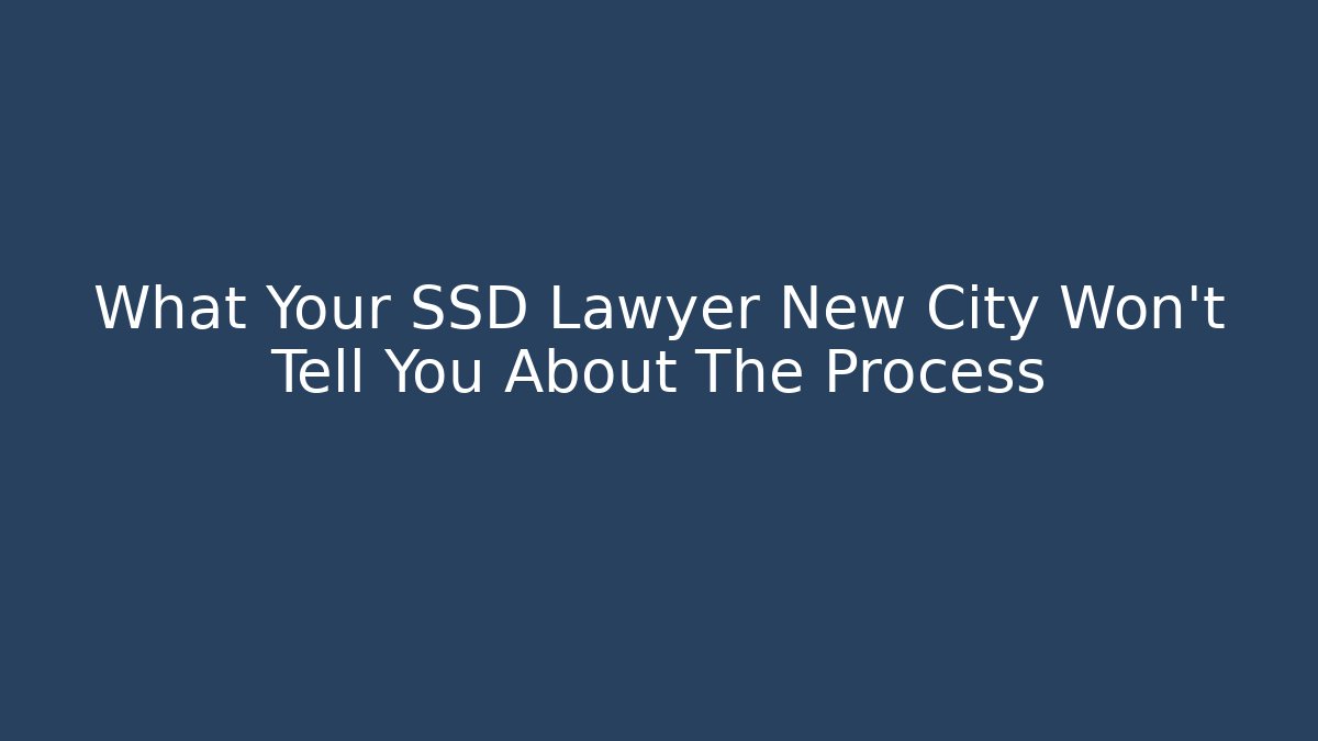 What Your SSD Lawyer New City Won't Tell You About The Process