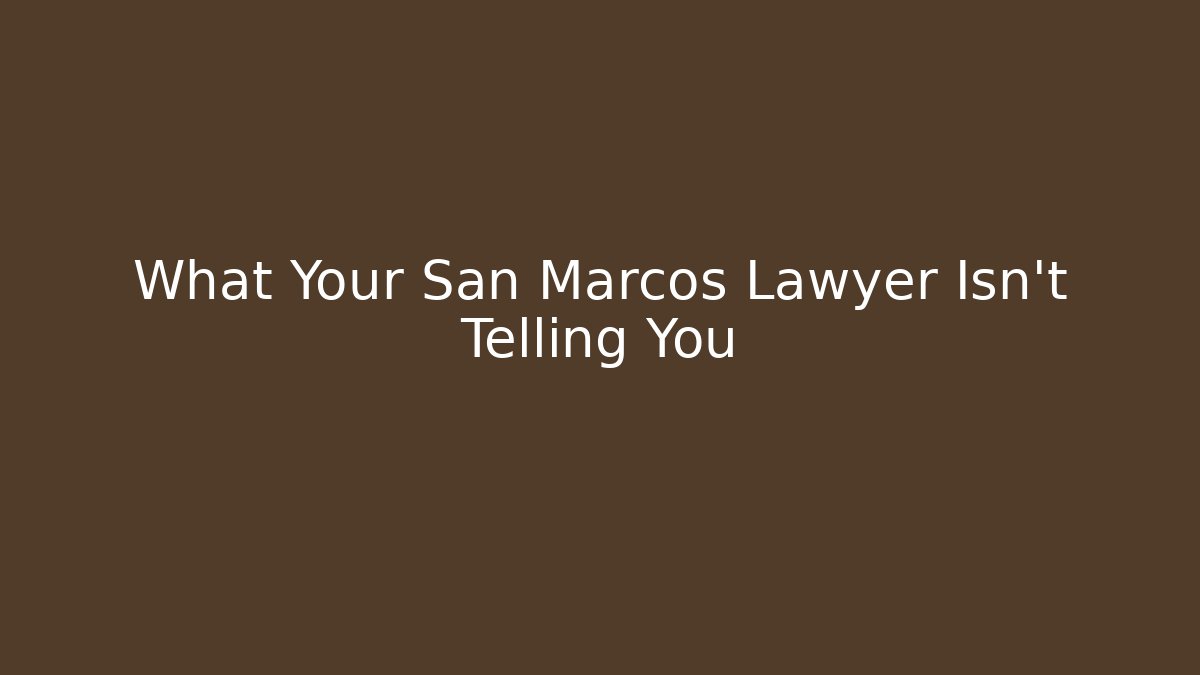 What Your San Marcos Lawyer Isn’t Telling You