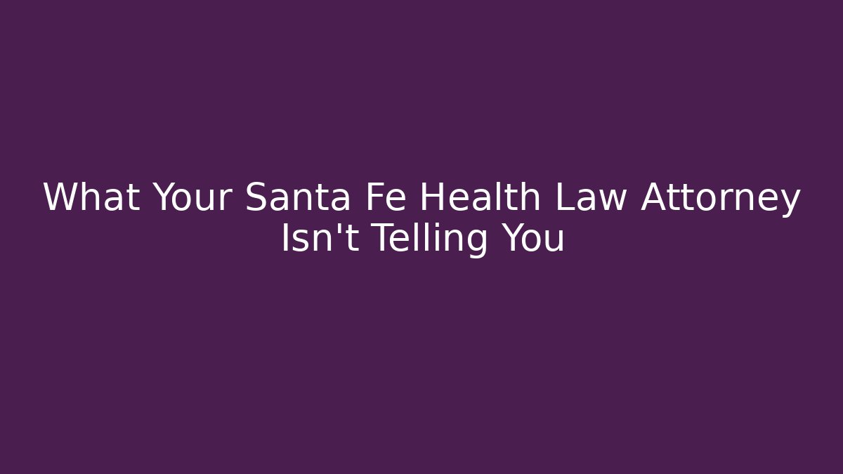What Your Santa Fe Health Law Attorney Isn't Telling You