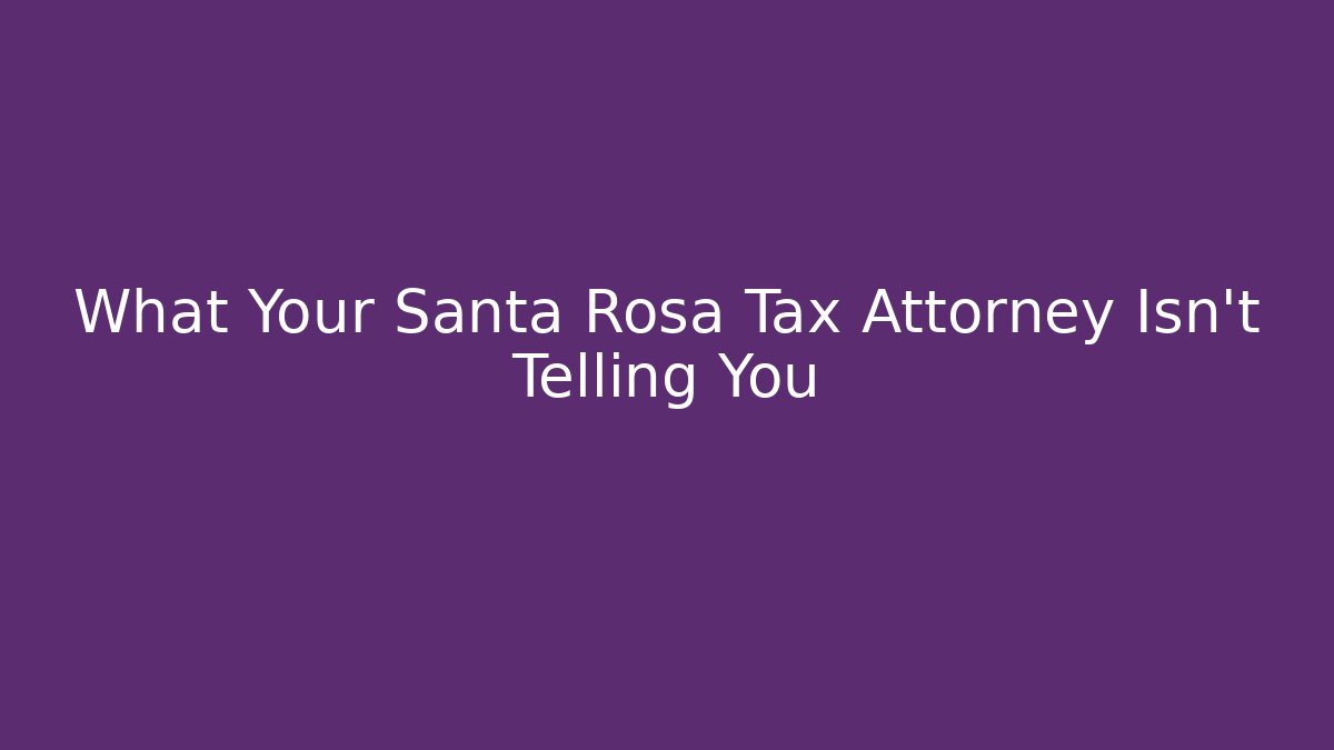 What Your Santa Rosa Tax Attorney Isn't Telling You