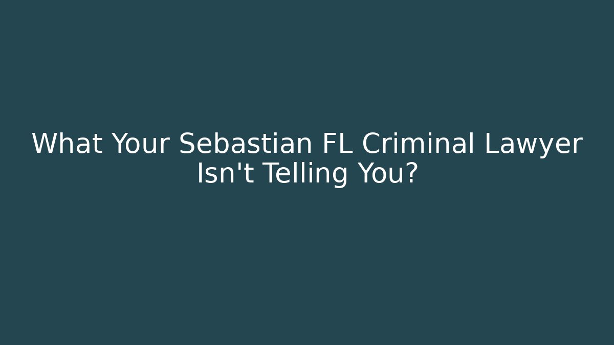 What Your Sebastian FL Criminal Lawyer Isn’t Telling You?