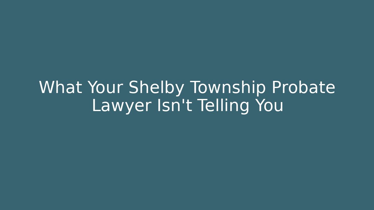 What Your Shelby Township Probate Lawyer Isn't Telling You