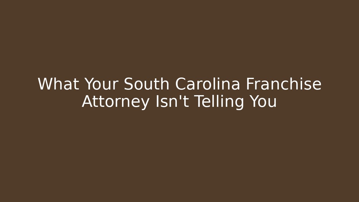 What Your South Carolina Franchise Attorney Isn’t Telling You