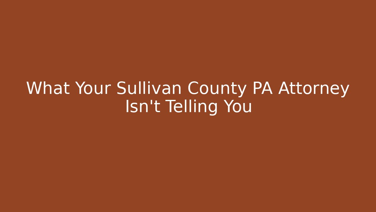 What Your Sullivan County PA Attorney Isn’t Telling You