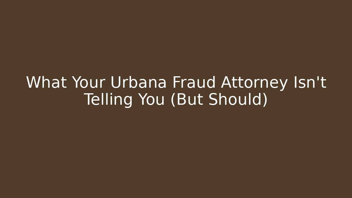 What Your Urbana Fraud Attorney Isn’t Telling You (But Should)