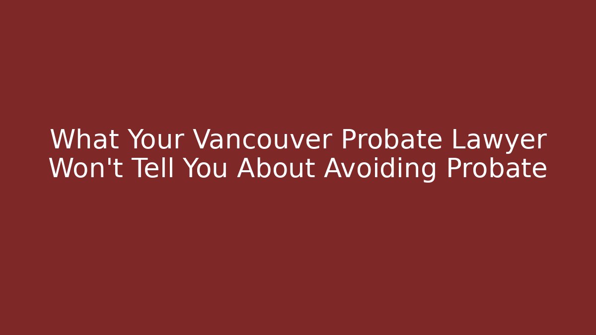 What Your Vancouver Probate Lawyer Won't Tell You About Avoiding Probate