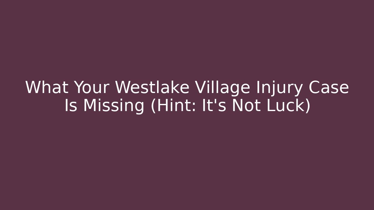 What Your Westlake Village Injury Case Is Missing (Hint: It's Not Luck) - WealthxGroup