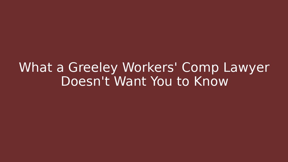 What a Greeley Workers' Comp Lawyer Doesn't Want You to Know