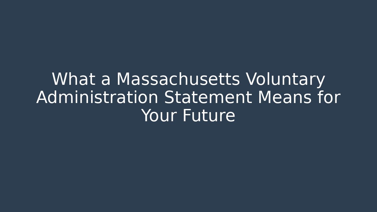 What a Massachusetts Voluntary Administration Statement Means for Your Future