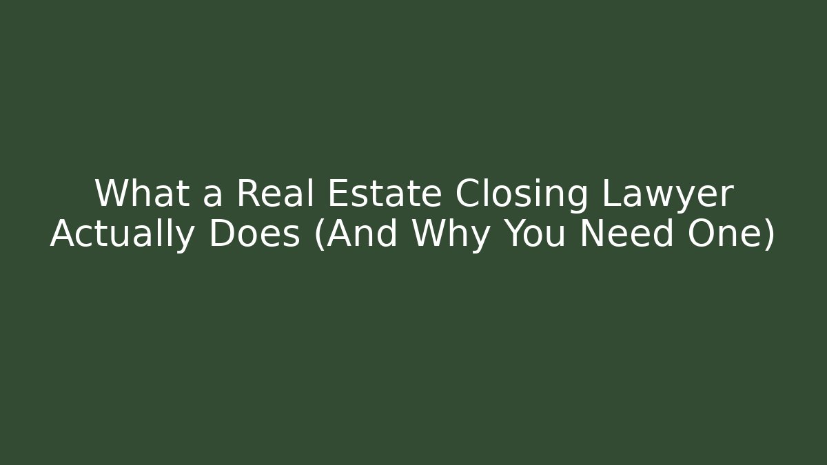 What a Real Estate Closing Lawyer Actually Does (And Why You Need One)