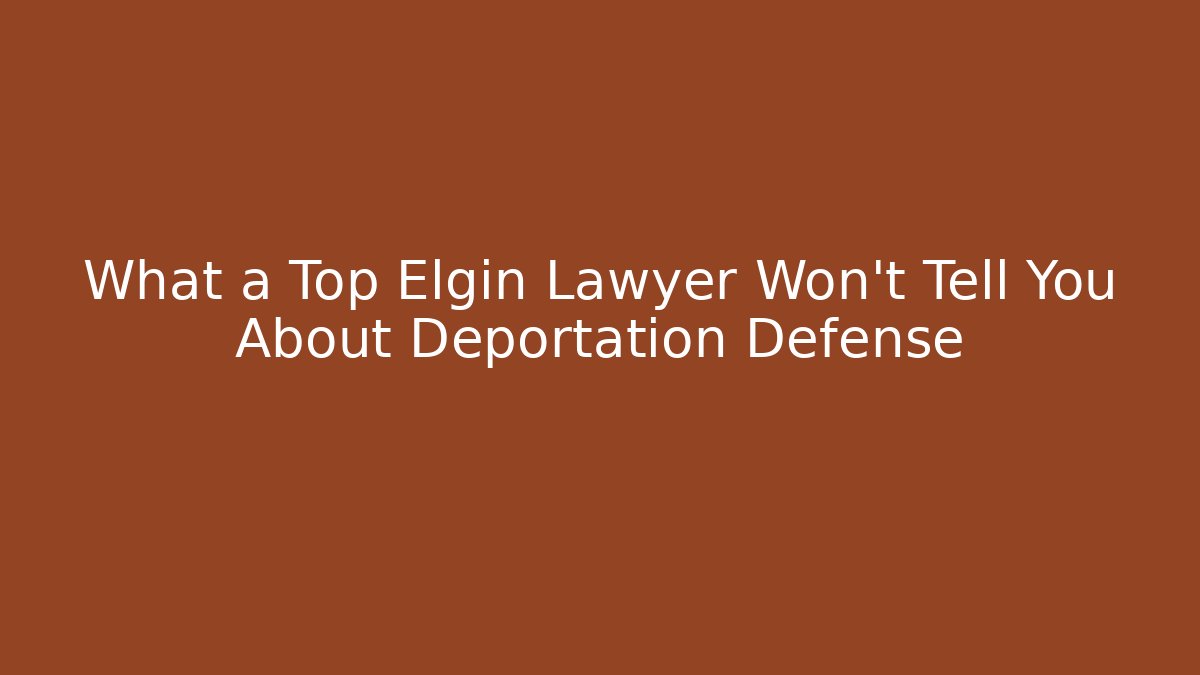 What a Top Elgin Lawyer Won't Tell You About Deportation Defense