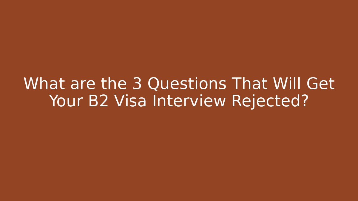What are the 3 Questions That Will Get Your B2 Visa Interview Rejected? - WealthxGroup