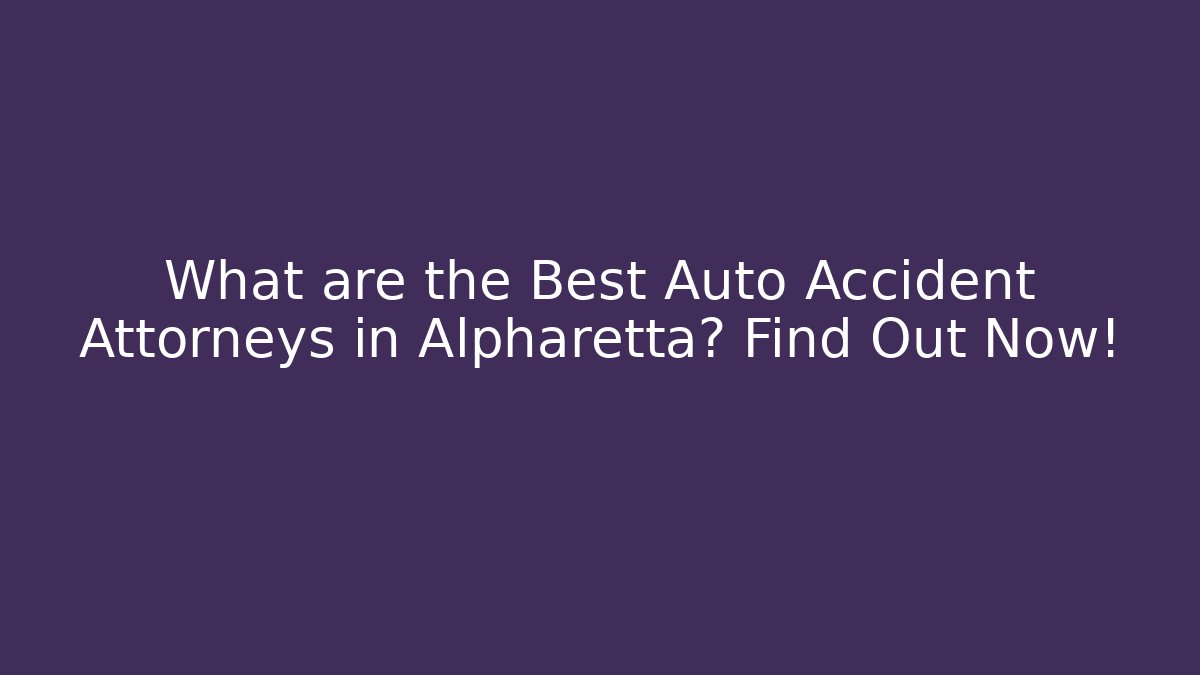 What are the Best Auto Accident Attorneys in Alpharetta? Find Out Now!
