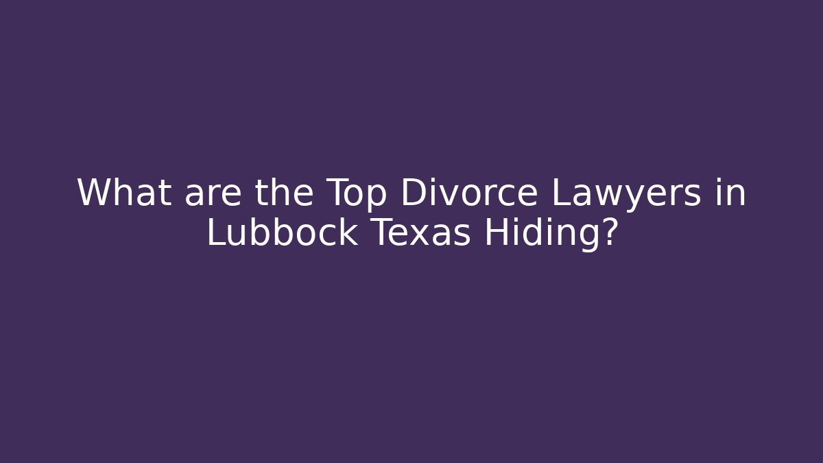 What are the Top Divorce Lawyers in Lubbock Texas Hiding?