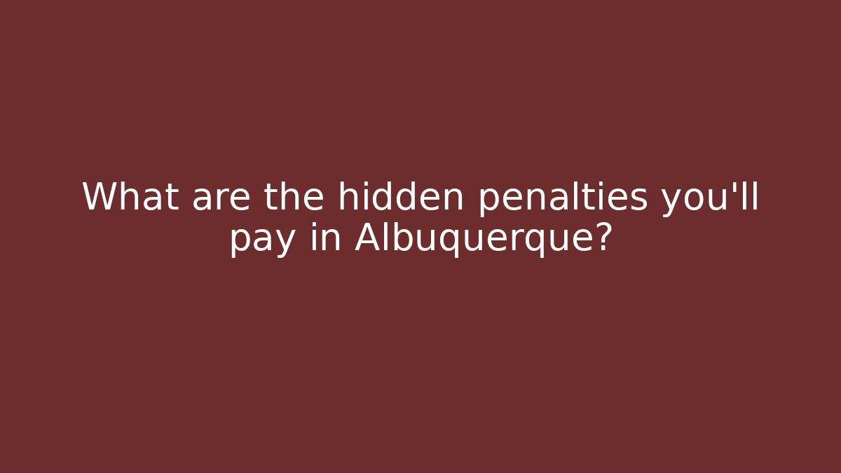 What are the hidden penalties you'll pay in Albuquerque? - WealthxGroup