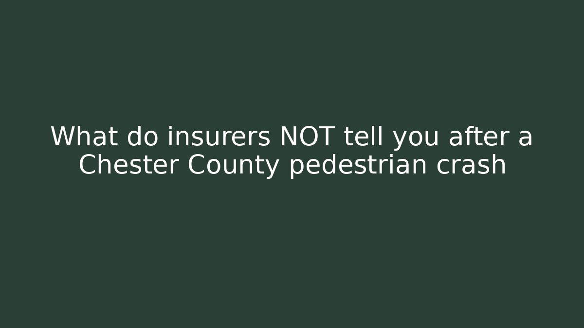 What do insurers NOT tell you after a Chester County pedestrian crash