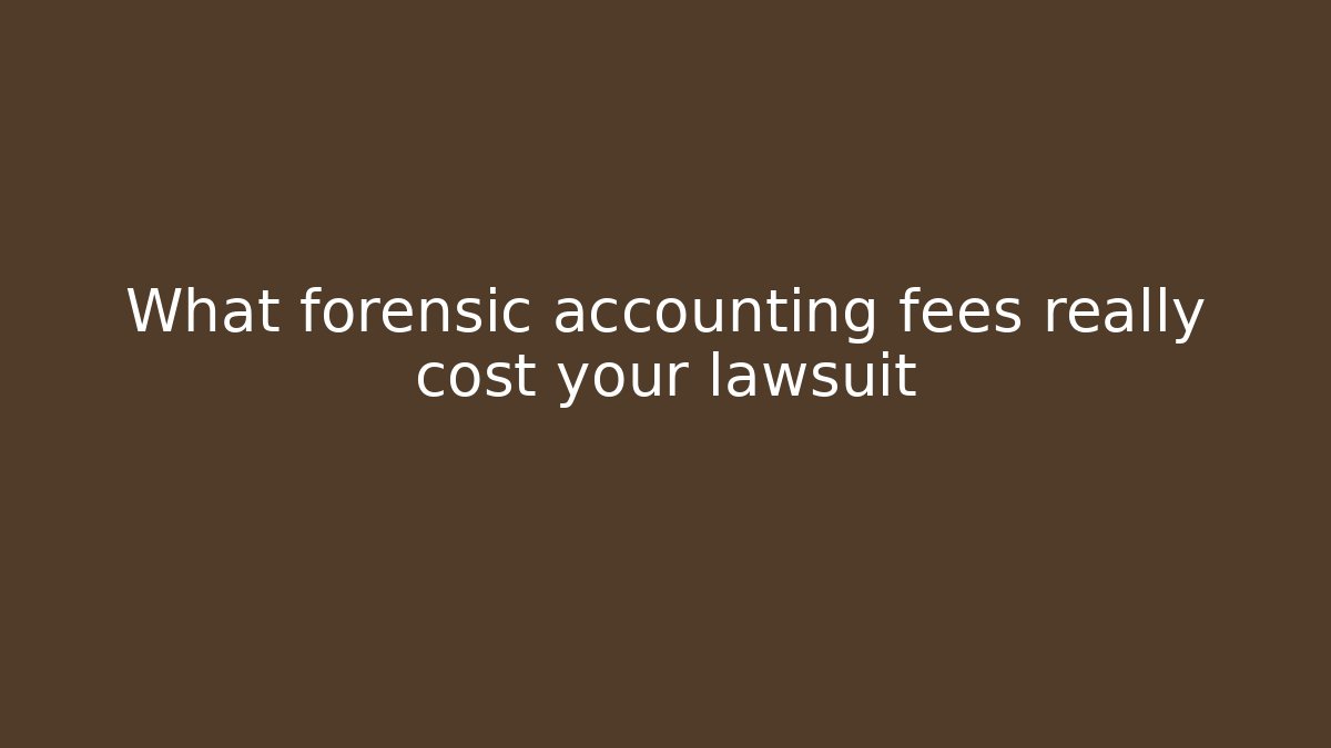 What forensic accounting fees really cost your lawsuit