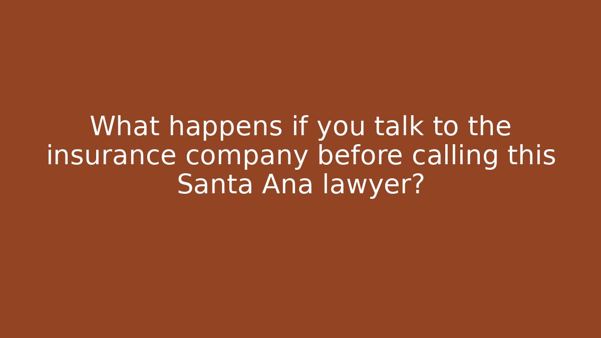 What happens if you talk to the insurance company before calling this Santa Ana lawyer?
