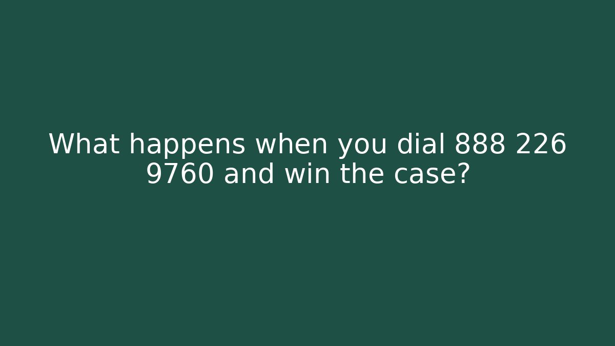 What happens when you dial 888 226 9760 and win the case?