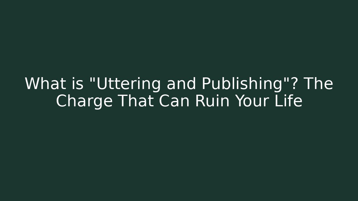 What is "Uttering and Publishing"? The Charge That Can Ruin Your Life