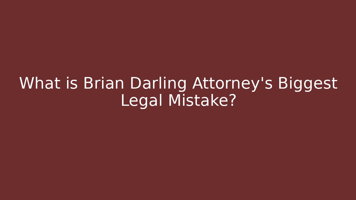 What is Brian Darling Attorney's Biggest Legal Mistake?