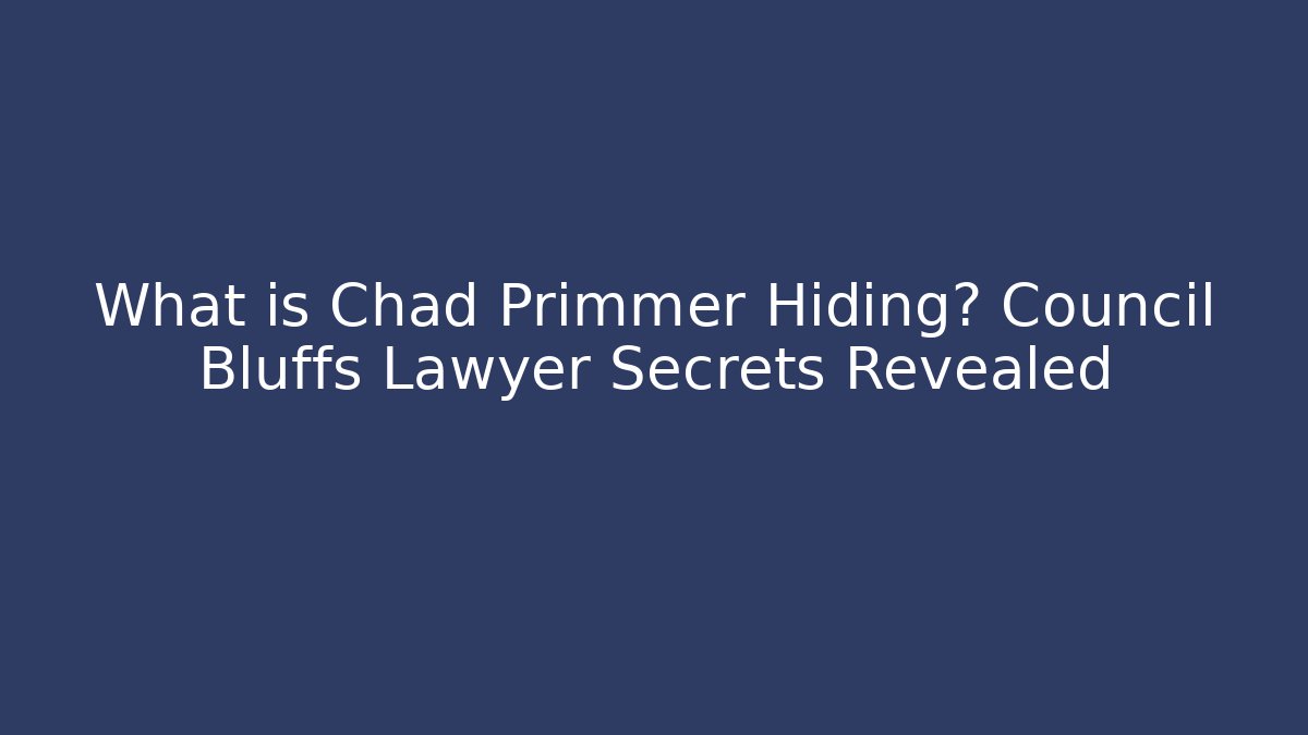 What is Chad Primmer Hiding? Council Bluffs Lawyer Secrets Revealed