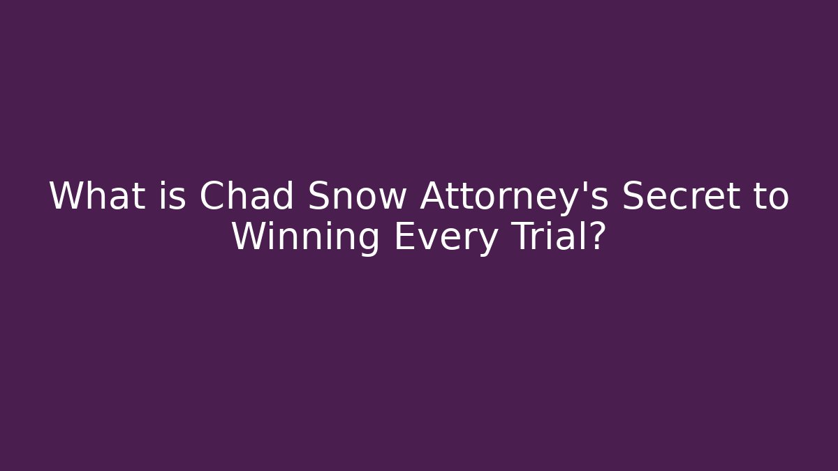 What is Chad Snow Attorney's Secret to Winning Every Trial? - WealthxGroup