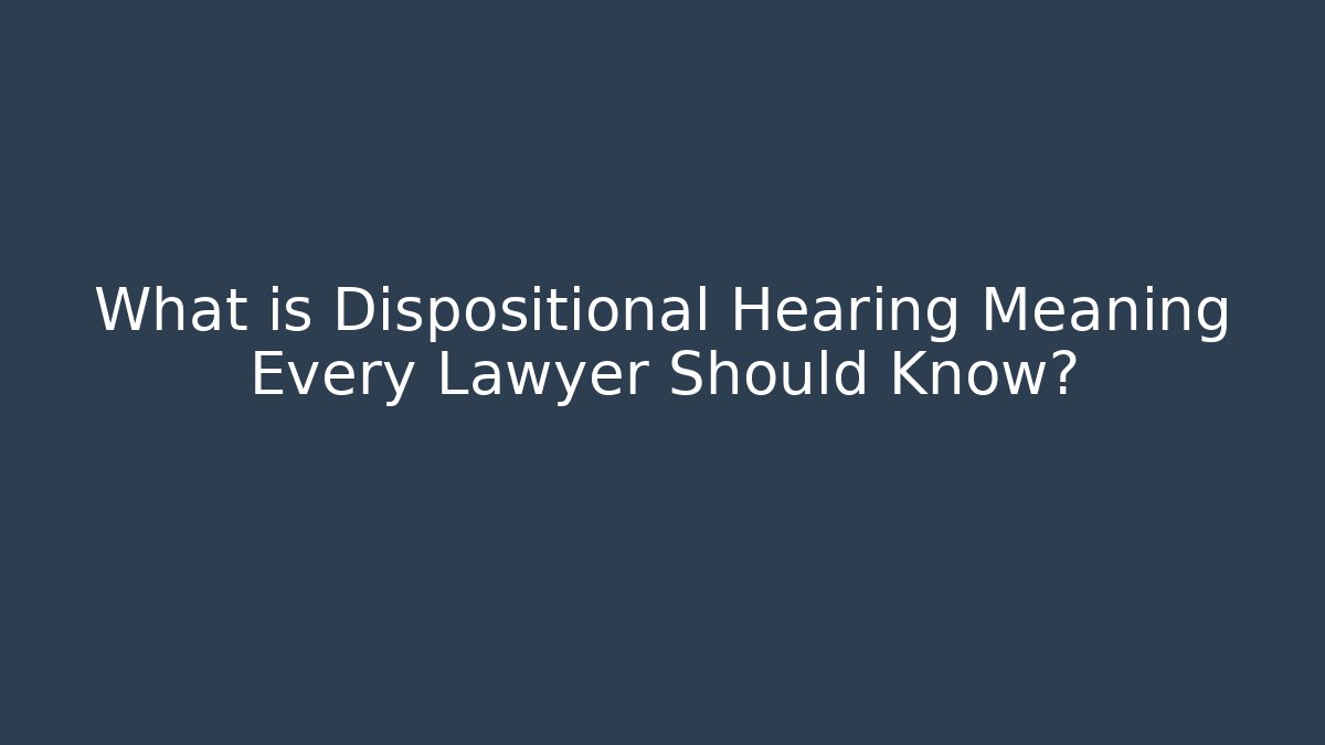 What is Dispositional Hearing Meaning Every Lawyer Should Know? - WealthxGroup