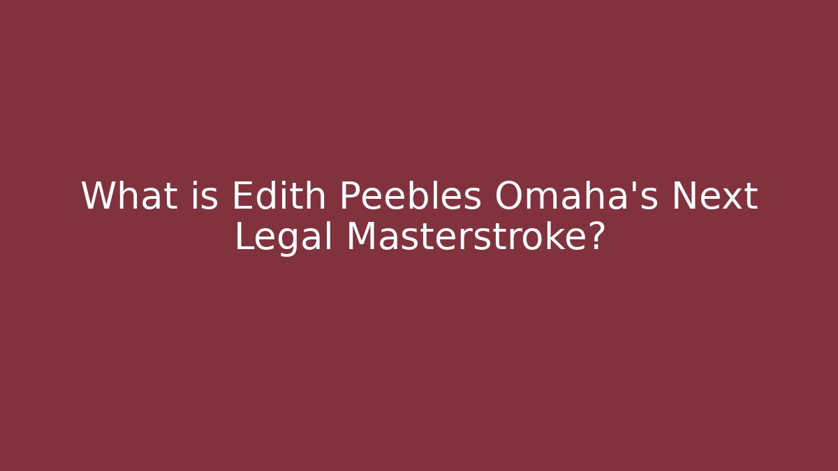 What is Edith Peebles Omaha's Next Legal Masterstroke?