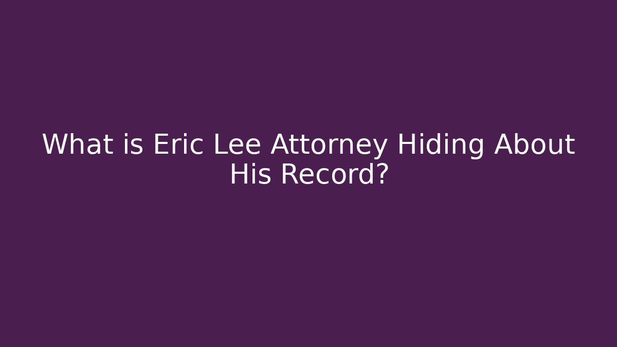 What is Eric Lee Attorney Hiding About His Record?