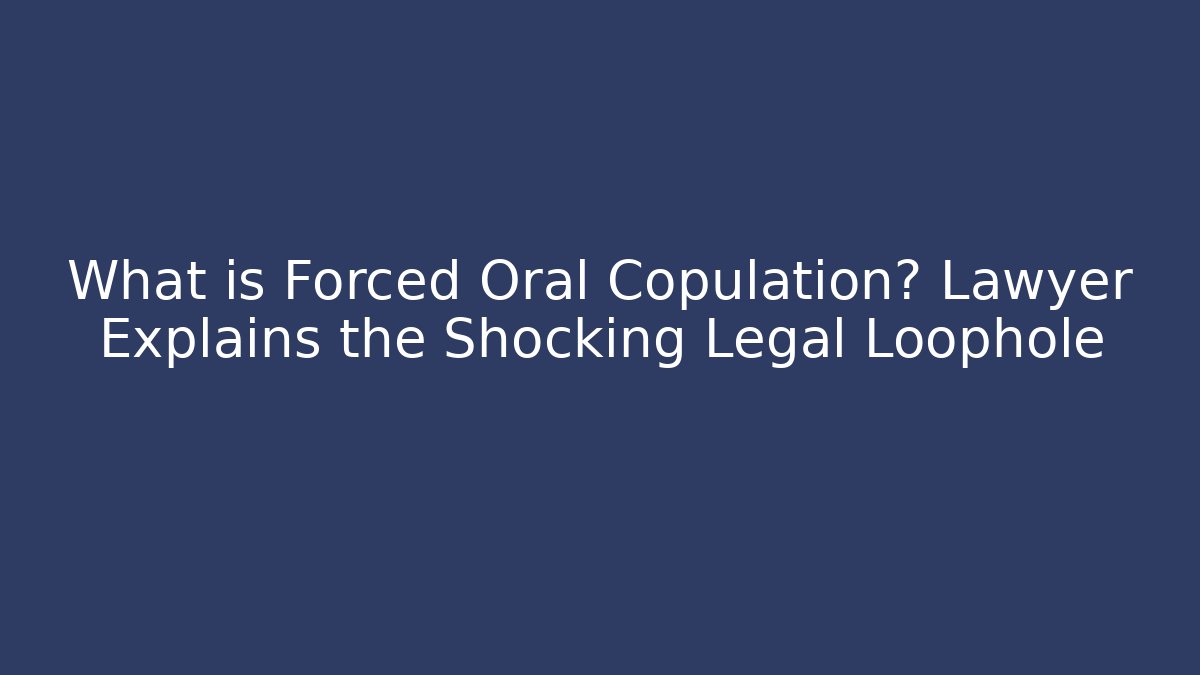 What is Forced Oral Copulation? Lawyer Explains the Shocking Legal Loophole