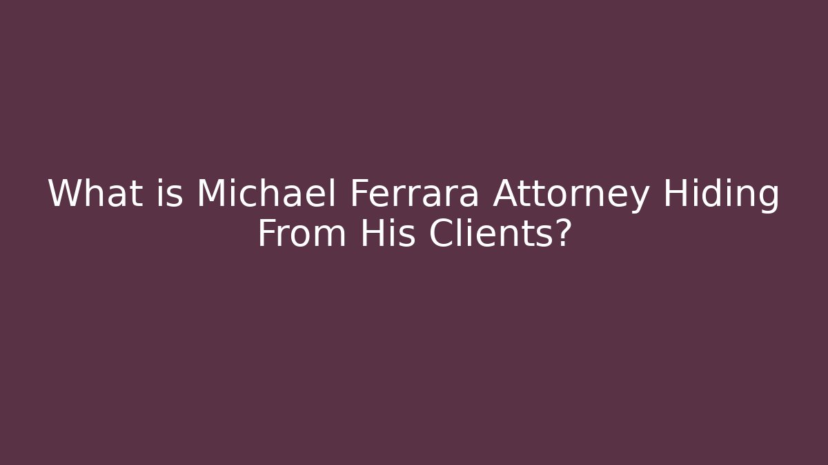 What is Michael Ferrara Attorney Hiding From His Clients?