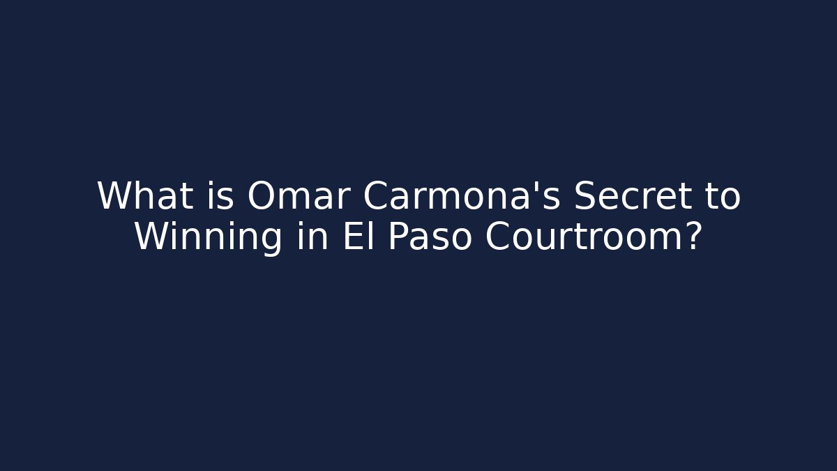 What is Omar Carmona's Secret to Winning in El Paso Courtroom?