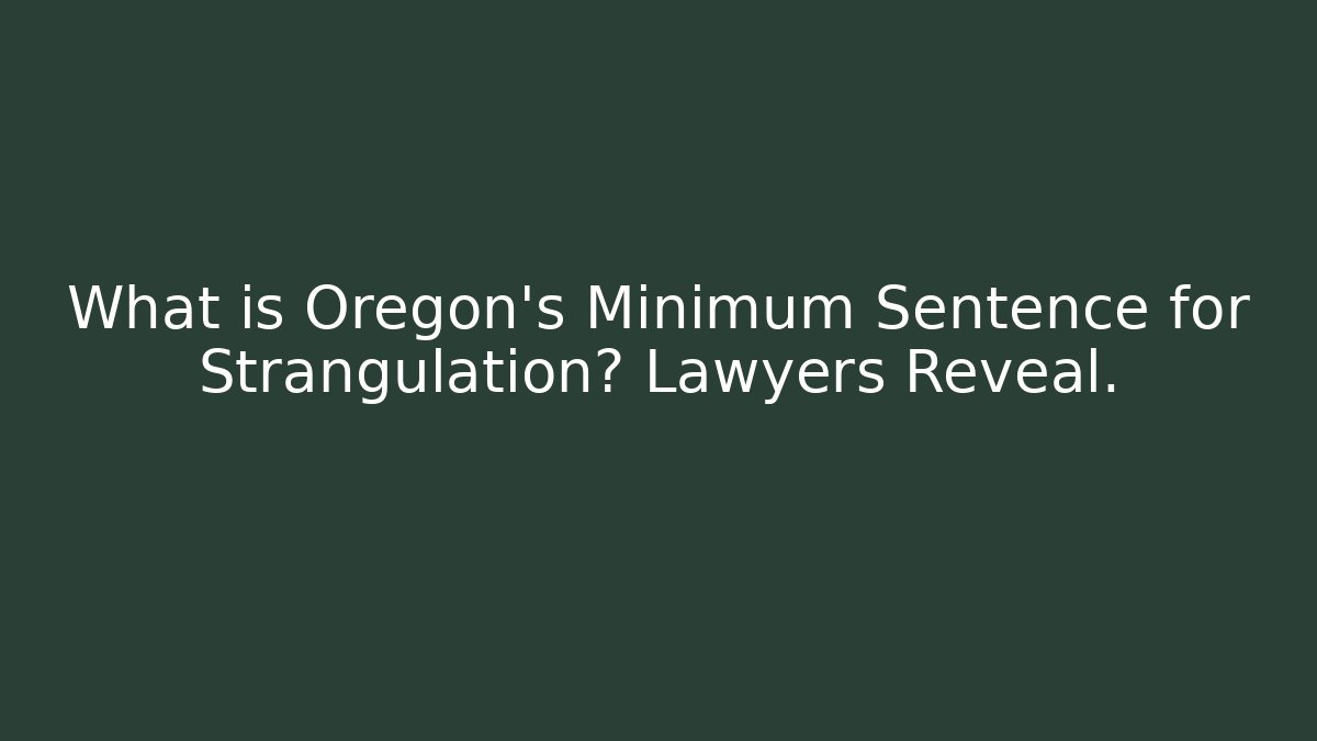 What is Oregon's Minimum Sentence for Strangulation? Lawyers Reveal.
