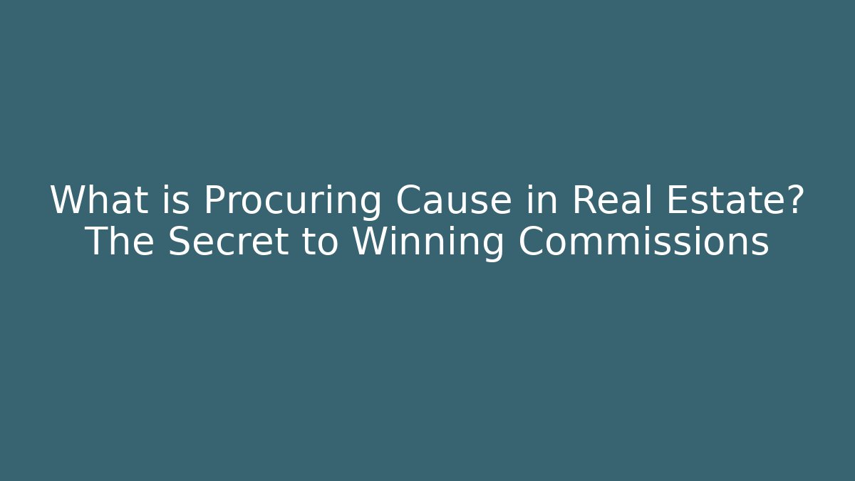 What is Procuring Cause in Real Estate? The Secret to Winning Commissions