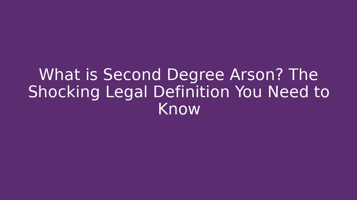 What is Second Degree Arson? The Shocking Legal Definition You Need to Know - WealthxGroup