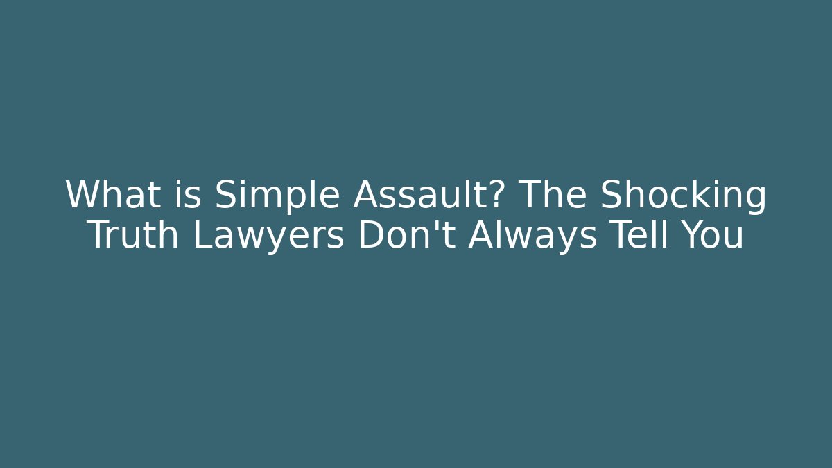 What is Simple Assault? The Shocking Truth Lawyers Don’t Always Tell You